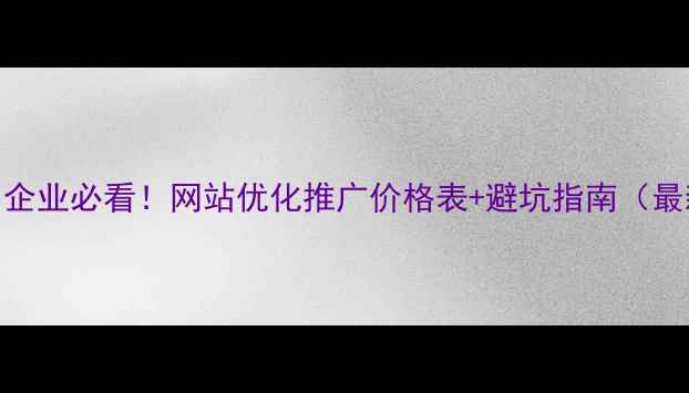 图片 🌟扬州企业必看！网站优化推广价格表+避坑指南（最新版）