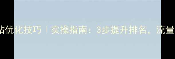 图片 🌟招远网站优化技巧｜实操指南：3步提升排名，流量翻倍！🌟1