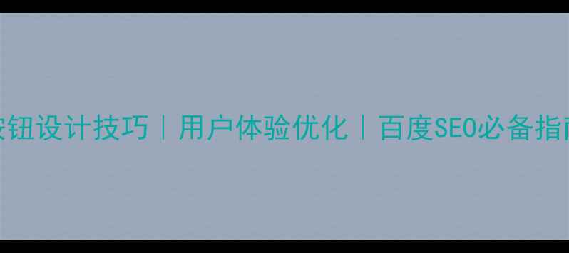 图片 🌟按钮设计技巧｜用户体验优化｜百度SEO必备指南🌟