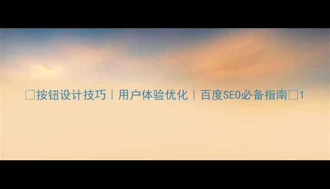 图片 🌟按钮设计技巧｜用户体验优化｜百度SEO必备指南🌟1