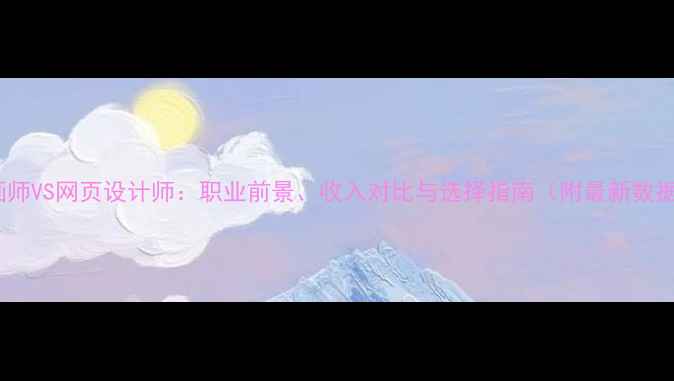 图片 🌟插画师VS网页设计师：职业前景、收入对比与选择指南（附最新数据）🌟1