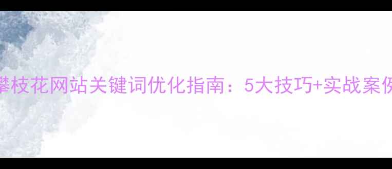 图片 🌟攀枝花网站关键词优化指南：5大技巧+实战案例🌟