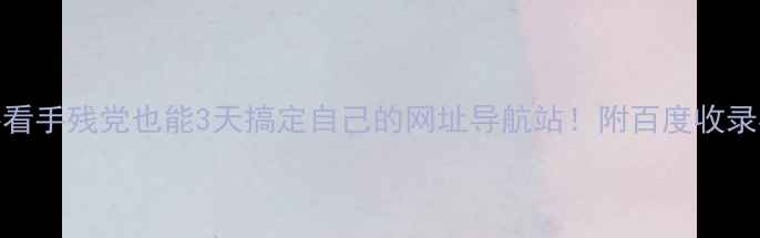 图片 🌟新手必看手残党也能3天搞定自己的网址导航站！附百度收录核心秘籍