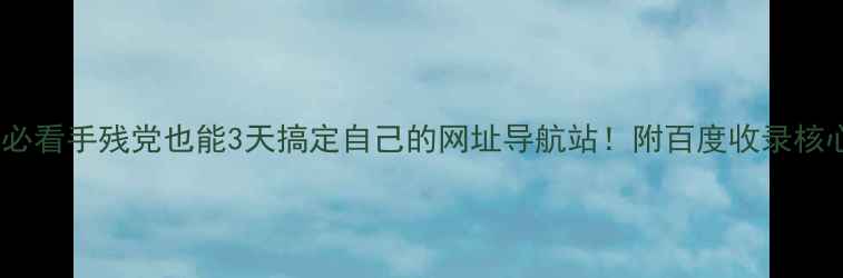 图片 🌟新手必看手残党也能3天搞定自己的网址导航站！附百度收录核心秘籍1