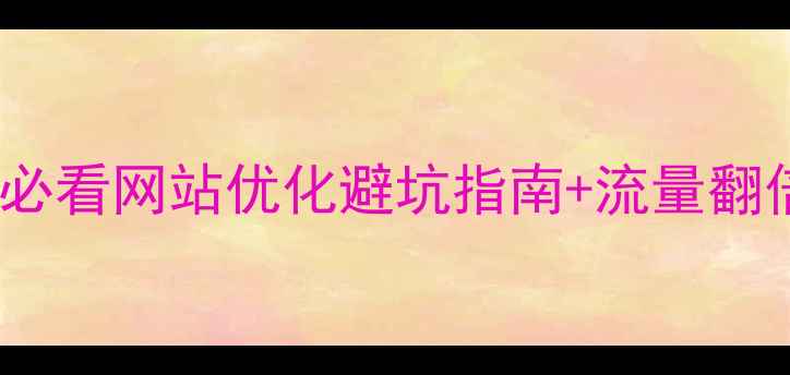 图片 🌟新手必看网站优化避坑指南+流量翻倍干货2