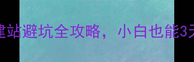 图片 🌟新手必看！织梦建站避坑全攻略，小白也能3天做出高转化网站🌟