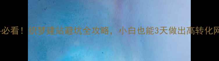 图片 🌟新手必看！织梦建站避坑全攻略，小白也能3天做出高转化网站🌟2