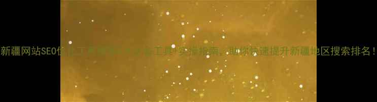 图片 🌟新疆网站SEO优化工具推荐5大必备工具+实操指南，助你快速提升新疆地区搜索排名！1