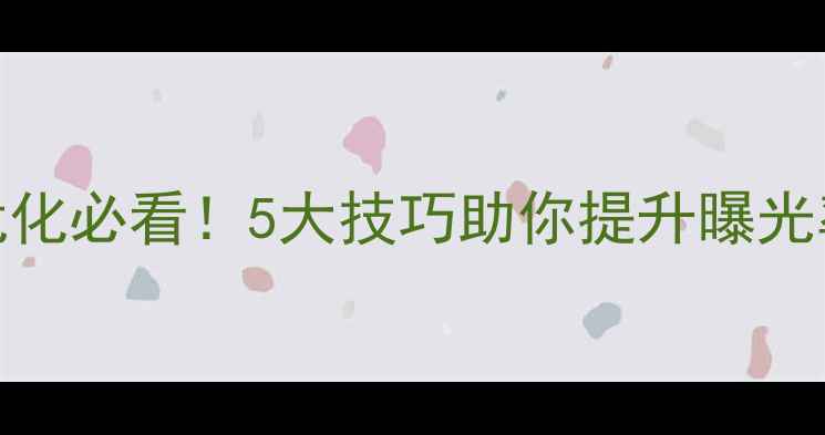 图片 🌟新疆网站优化必看！5大技巧助你提升曝光率，流量翻倍