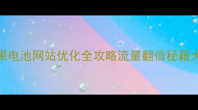 图片 🌟日照苹果电池网站优化全攻略流量翻倍秘籍大公开！🔥