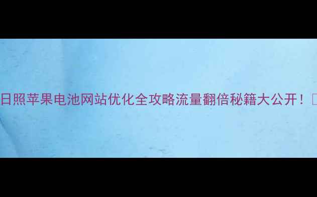 图片 🌟日照苹果电池网站优化全攻略流量翻倍秘籍大公开！🔥2
