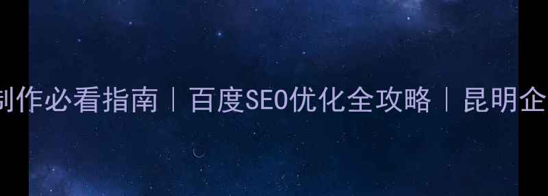 图片 🌟昆明公司网站制作必看指南｜百度SEO优化全攻略｜昆明企业官网建设要点1
