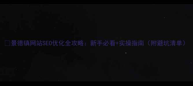 图片 🌟景德镇网站SEO优化全攻略：新手必看+实操指南（附避坑清单）