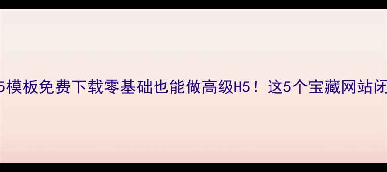 图片 🌟最新H5模板免费下载零基础也能做高级H5！这5个宝藏网站闭眼入🔥1