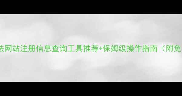 图片 🌟最新方法网站注册信息查询工具推荐+保姆级操作指南（附免费渠道）2