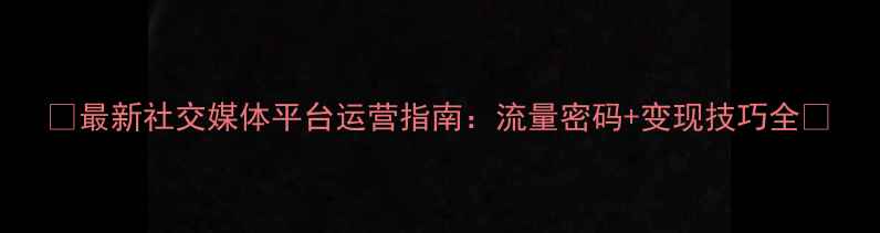 图片 🌟最新社交媒体平台运营指南：流量密码+变现技巧全🌟