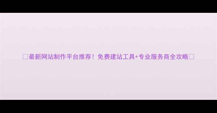 图片 🌟最新网站制作平台推荐！免费建站工具+专业服务商全攻略✨