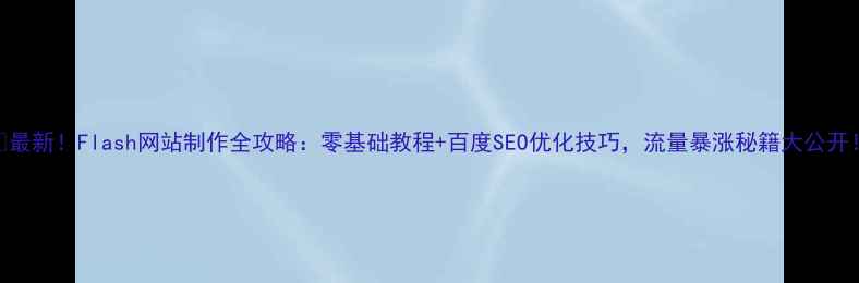 图片 🌟最新！Flash网站制作全攻略：零基础教程+百度SEO优化技巧，流量暴涨秘籍大公开！