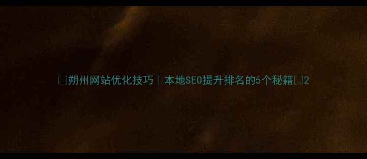 图片 🌟朔州网站优化技巧｜本地SEO提升排名的5个秘籍🌟2