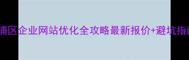 图片 🌟杨浦区企业网站优化全攻略最新报价+避坑指南🌟2