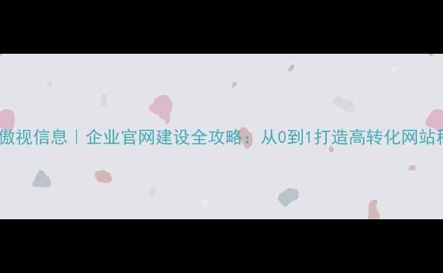 图片 🌟杭州傲视信息｜企业官网建设全攻略：从0到1打造高转化网站秘籍🌟1