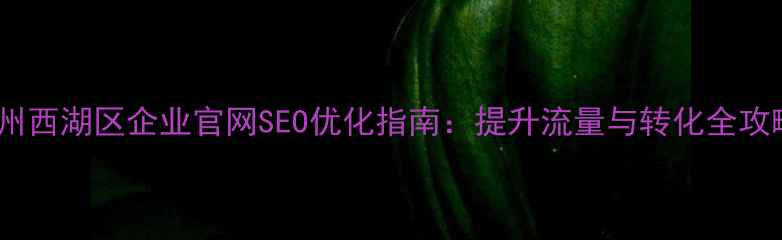 图片 🌟杭州西湖区企业官网SEO优化指南：提升流量与转化全攻略🌟2