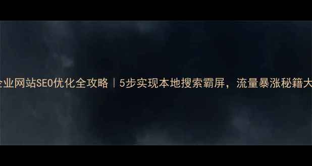 图片 🌟枝江企业网站SEO优化全攻略｜5步实现本地搜索霸屏，流量暴涨秘籍大公开🌟1