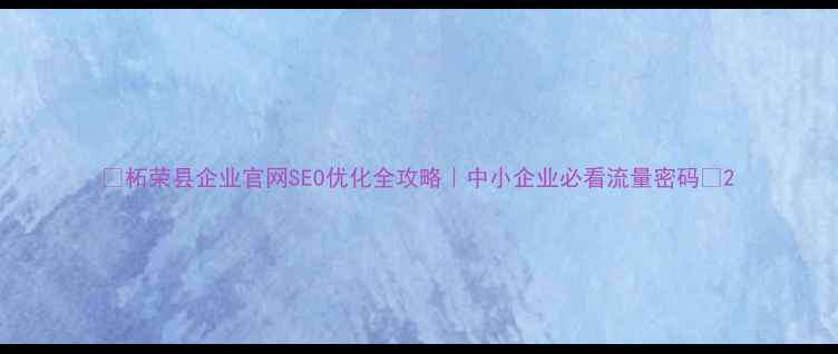 图片 🌟柘荣县企业官网SEO优化全攻略｜中小企业必看流量密码💼2