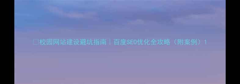 图片 🌟校园网站建设避坑指南｜百度SEO优化全攻略（附案例）1