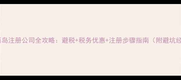 图片 🌟格恩西岛注册公司全攻略：避税+税务优惠+注册步骤指南（附避坑经验）🌟2