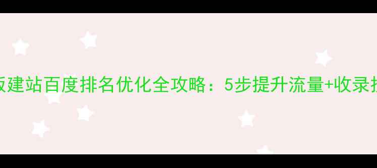 图片 🌟模板建站百度排名优化全攻略：5步提升流量+收录技巧🌟