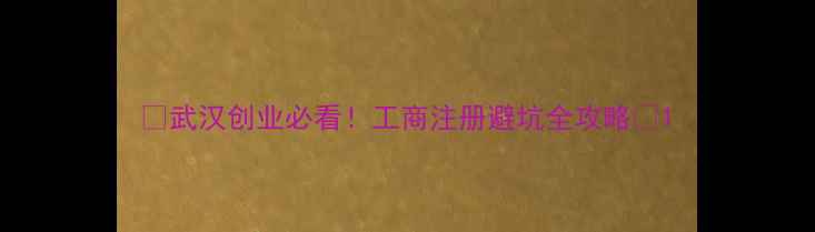 图片 🌟武汉创业必看！工商注册避坑全攻略🌟1