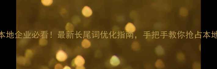 图片 🌟武汉本地企业必看！最新长尾词优化指南，手把手教你抢占本地流量📈