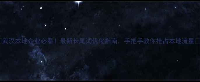 图片 🌟武汉本地企业必看！最新长尾词优化指南，手把手教你抢占本地流量📈2