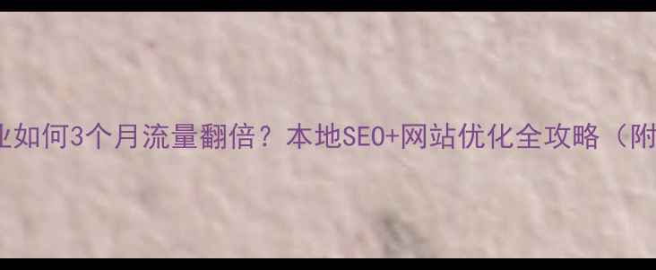 图片 🌟沧州东光企业如何3个月流量翻倍？本地SEO+网站优化全攻略（附免费工具包）1