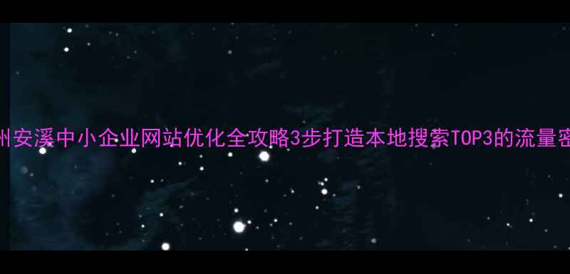 图片 🌟泉州安溪中小企业网站优化全攻略3步打造本地搜索TOP3的流量密码🔍