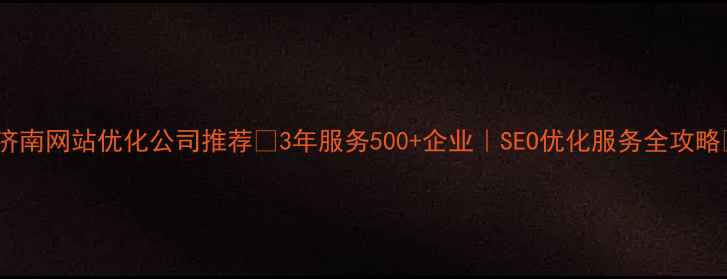 图片 🌟济南网站优化公司推荐🚀3年服务500+企业｜SEO优化服务全攻略💡2