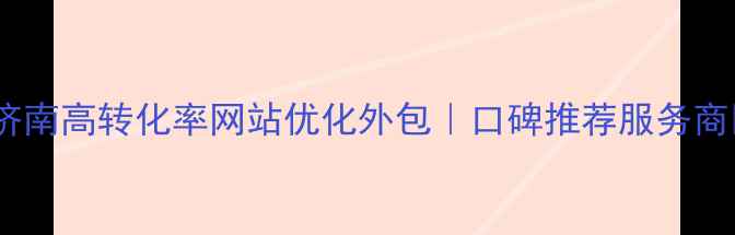 图片 🌟济南高转化率网站优化外包｜口碑推荐服务商🌟2