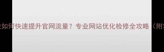 图片 🌟浙江企业如何快速提升官网流量？专业网站优化检修全攻略（附实战案例）