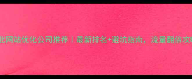 图片 🌟淮北网站优化公司推荐｜最新排名+避坑指南，流量翻倍攻略🌟2