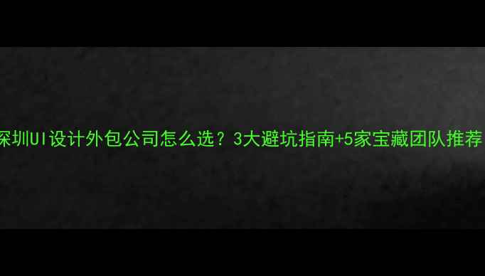 图片 🌟深圳UI设计外包公司怎么选？3大避坑指南+5家宝藏团队推荐！1