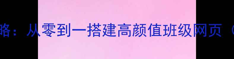 图片 🌟班级网站设计全攻略：从零到一搭建高颜值班级网页（附模板+工具推荐）1