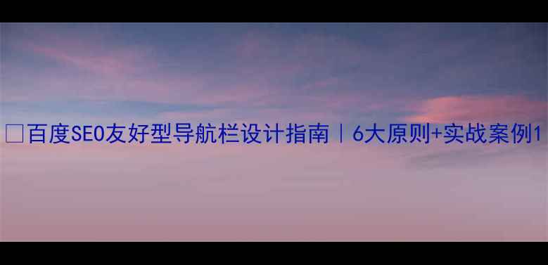 图片 🌟百度SEO友好型导航栏设计指南｜6大原则+实战案例1