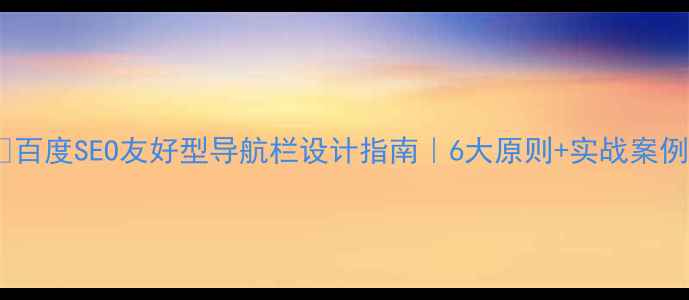 图片 🌟百度SEO友好型导航栏设计指南｜6大原则+实战案例2