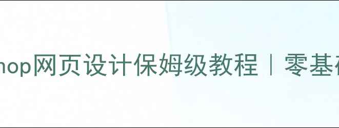 图片 🌟百度推荐Photoshop网页设计保姆级教程｜零基础3小时快速上手🌐