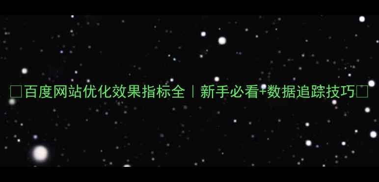 图片 🌟百度网站优化效果指标全｜新手必看+数据追踪技巧✨