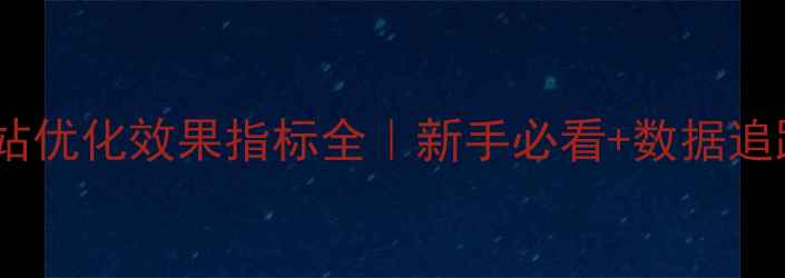 图片 🌟百度网站优化效果指标全｜新手必看+数据追踪技巧✨2