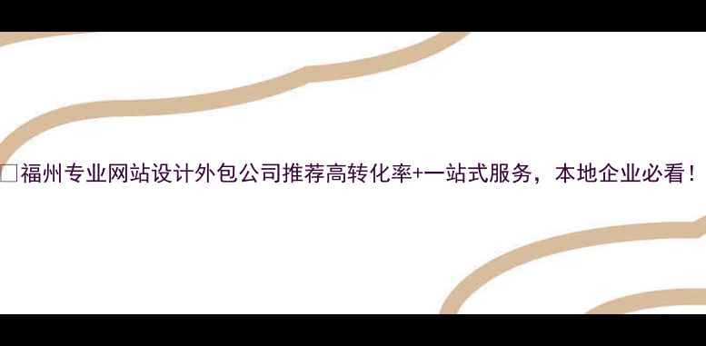 图片 🌟福州专业网站设计外包公司推荐高转化率+一站式服务，本地企业必看！