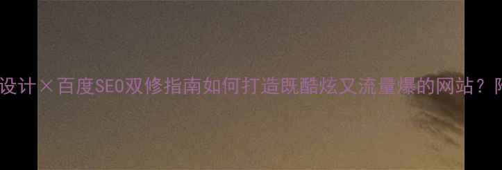 图片 🌟科技感网站设计×百度SEO双修指南如何打造既酷炫又流量爆的网站？附实战案例！2