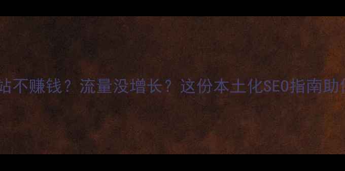 图片 🌟红河州老板必看！网站不赚钱？流量没增长？这份本土化SEO指南助你月增300+精准客户！1